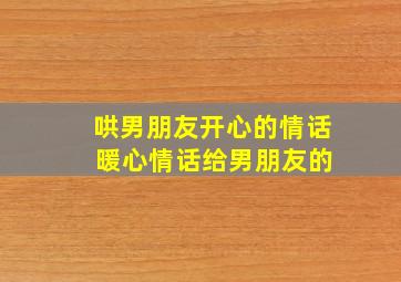 哄男朋友开心的情话 暖心情话给男朋友的